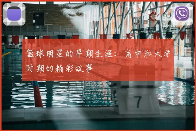 篮球明星的早期生涯:高中和大学时期的精彩故事
