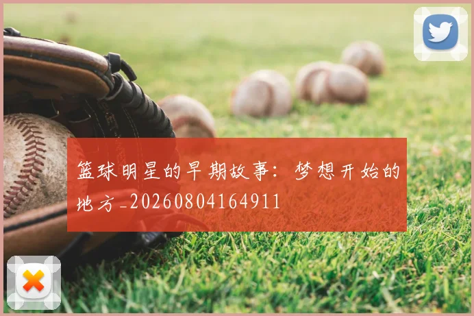 篮球明星的早期故事：梦想开始的地方_20260804164911