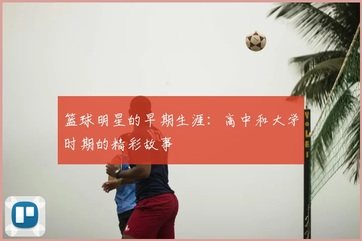 篮球明星的早期生涯:高中和大学时期的精彩故事